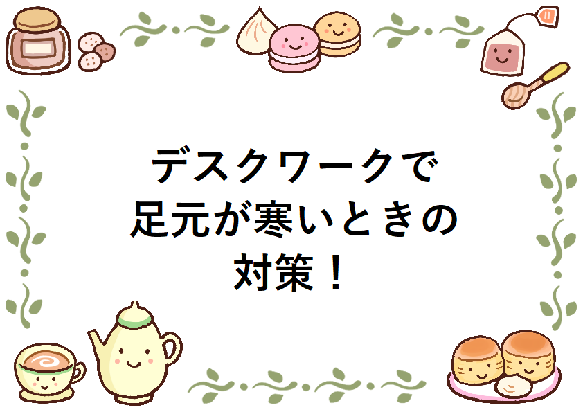 デスクワークで足元が寒いときの対策！